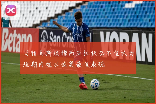马特乌斯谈穆西亚拉状态不佳认为短期内难以恢复最佳表现
